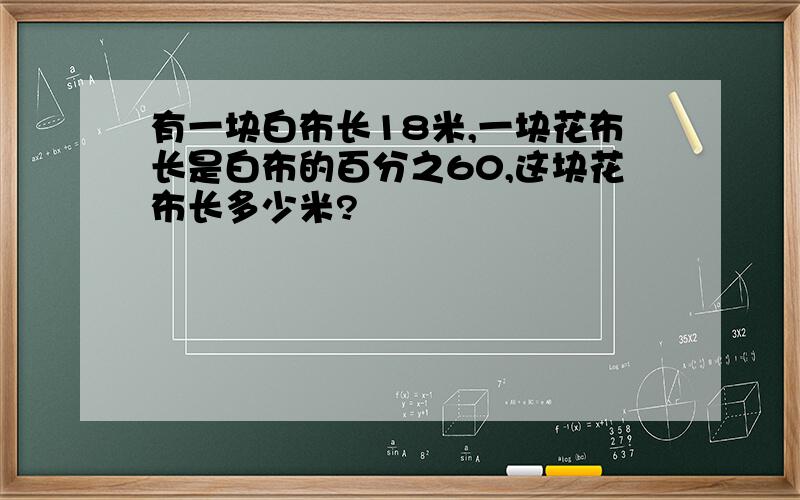 有一块白布长18米,一块花布长是白布的百分之60,这块花布长多少米?