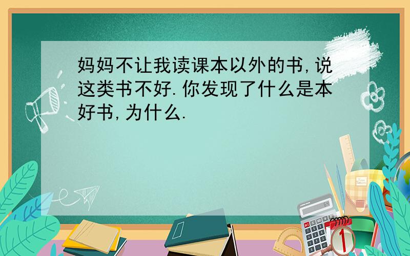 妈妈不让我读课本以外的书,说这类书不好.你发现了什么是本好书,为什么.