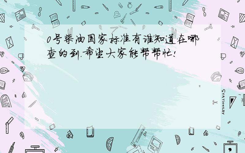 0号柴油国家标准有谁知道在哪查的到.希望大家能帮帮忙!