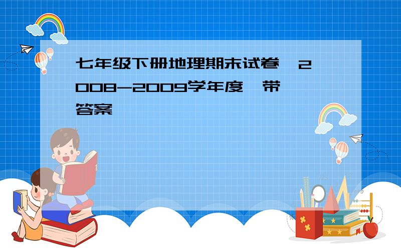 七年级下册地理期末试卷  2008-2009学年度  带答案