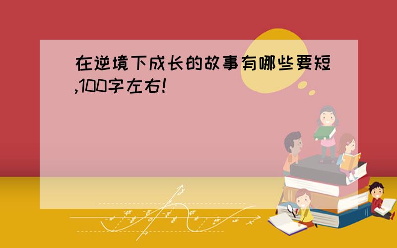 在逆境下成长的故事有哪些要短,100字左右!