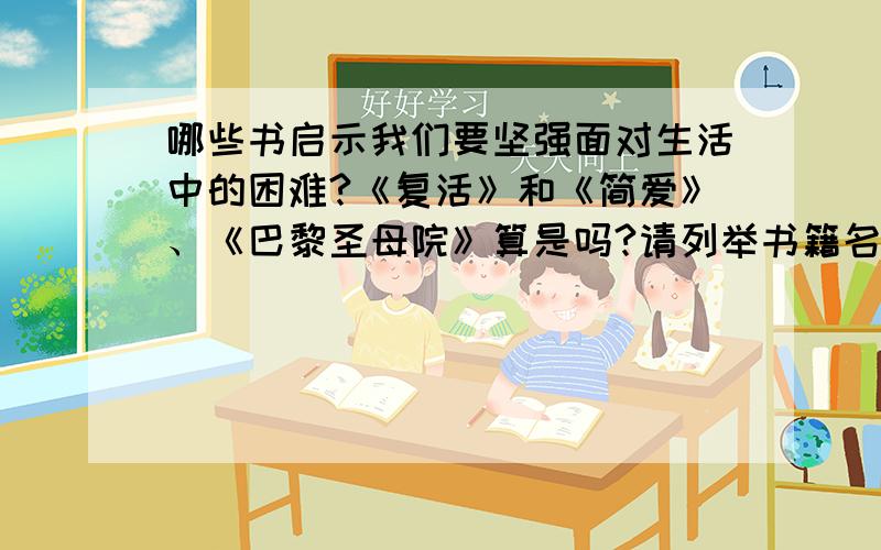 哪些书启示我们要坚强面对生活中的困难?《复活》和《简爱》、《巴黎圣母院》算是吗?请列举书籍名称,然后概括书籍内容.