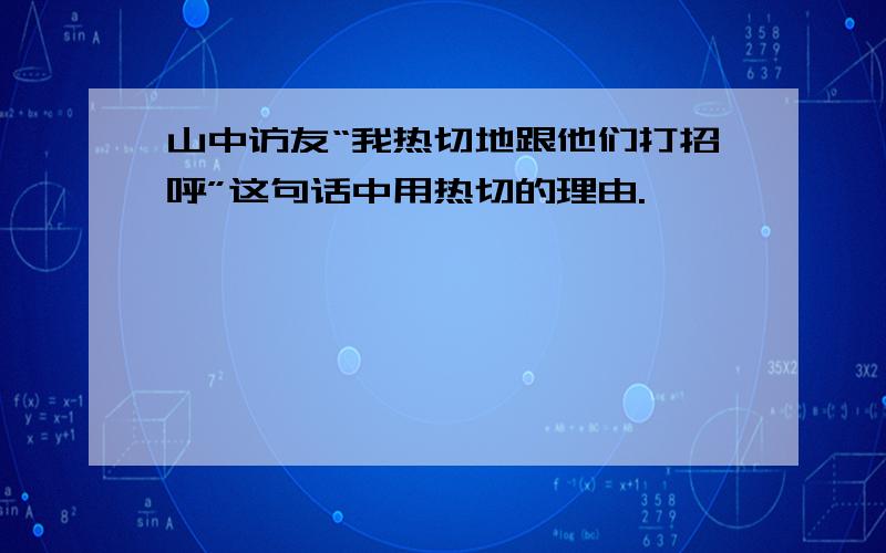 山中访友“我热切地跟他们打招呼”这句话中用热切的理由.