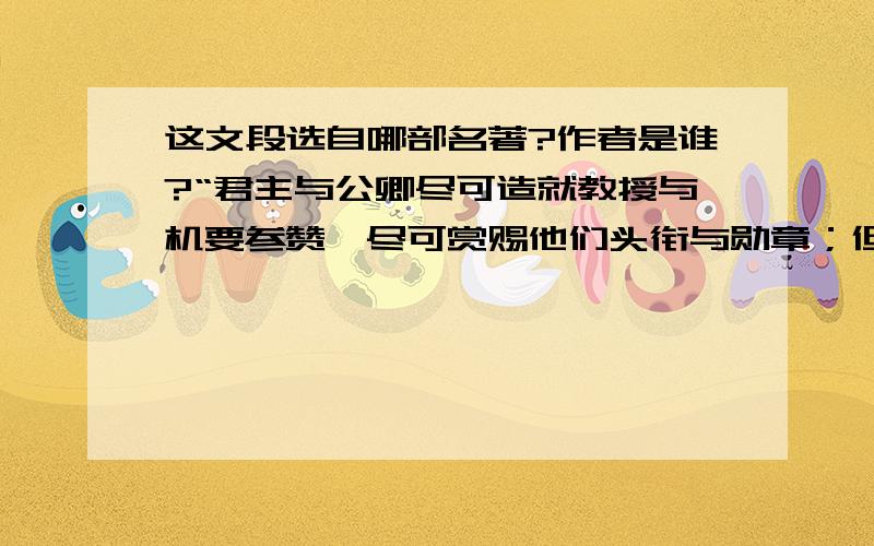 这文段选自哪部名著?作者是谁?“君主与公卿尽可造就教授与机要参赞,尽可赏赐他们头衔与勋章；但他们不可能造就伟大的人物,不能造成超临庸俗社会的心灵……而当像我和歌德这样两个人