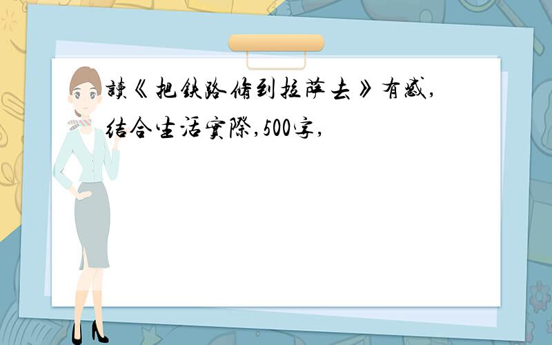 读《把铁路修到拉萨去》有感,结合生活实际,500字,