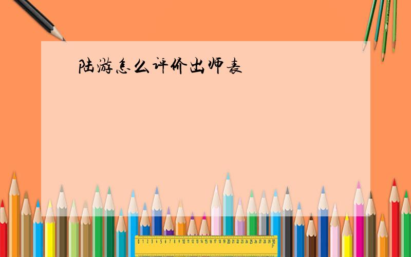 陆游怎么评价出师表