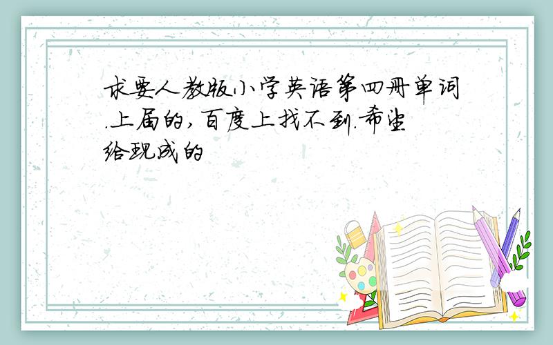 求要人教版小学英语第四册单词.上届的,百度上找不到.希望给现成的