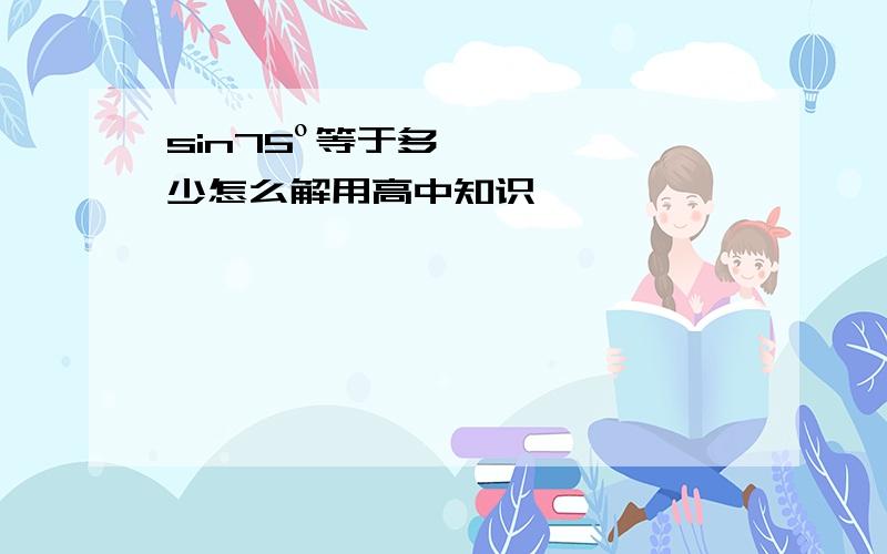 sin75º等于多少怎么解用高中知识