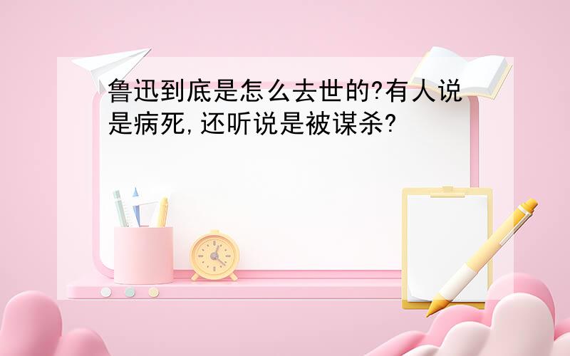 鲁迅到底是怎么去世的?有人说是病死,还听说是被谋杀?