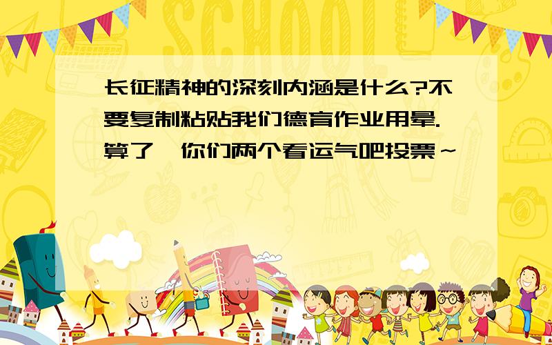 长征精神的深刻内涵是什么?不要复制粘贴我们德育作业用晕.算了,你们两个看运气吧投票～