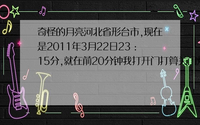 奇怪的月亮河北省形台市,现在是2011年3月22日23：15分,就在前20分钟我打开门打算关门灯太头一望天上的月亮却震翰的发现我看到的月亮怎么和我平日看到的月亮不同!我刚才看到的月亮是紫色