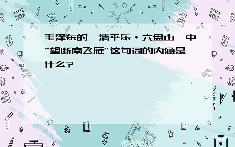 毛泽东的《清平乐·六盘山》中“望断南飞雁”这句词的内涵是什么?