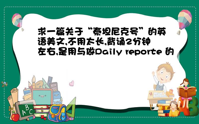 求一篇关于“泰坦尼克号”的英语美文,不用太长,背诵2分钟左右,是用与做Daily reporte 的