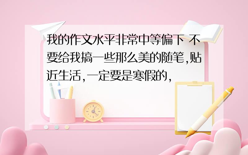 我的作文水平非常中等偏下 不要给我搞一些那么美的随笔,贴近生活,一定要是寒假的,