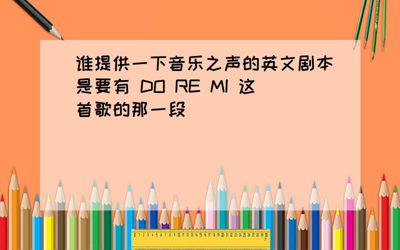 谁提供一下音乐之声的英文剧本是要有 DO RE MI 这首歌的那一段`