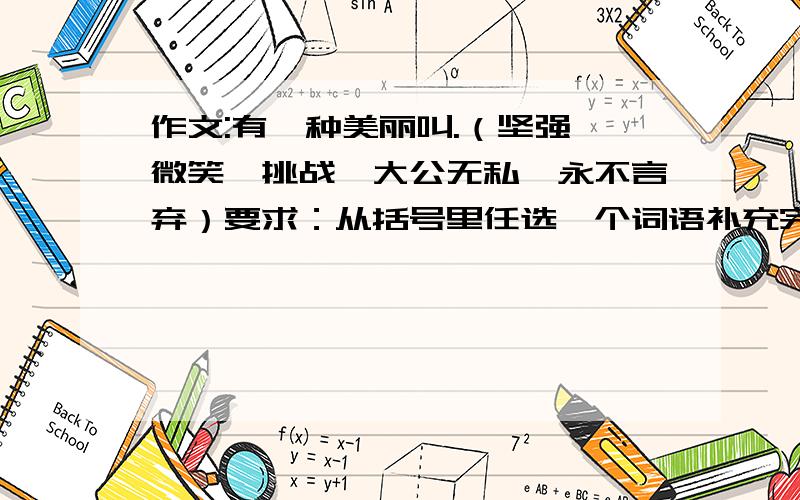 作文:有一种美丽叫.（坚强、微笑、挑战、大公无私、永不言弃）要求：从括号里任选一个词语补充完整题目,在写成一篇600字左右的文章.文章内容积极、健康.