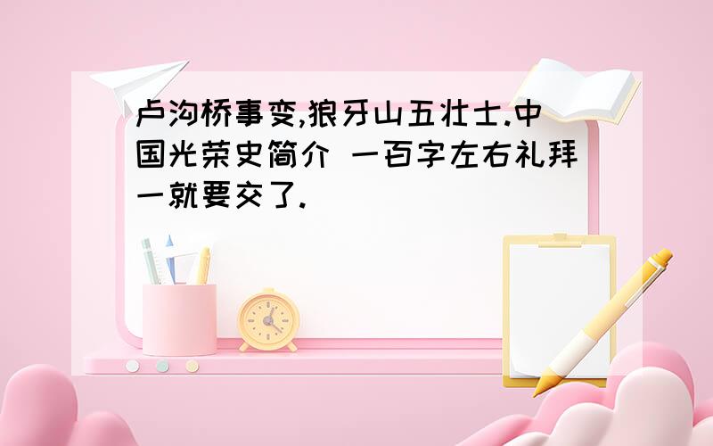 卢沟桥事变,狼牙山五壮士.中国光荣史简介 一百字左右礼拜一就要交了.