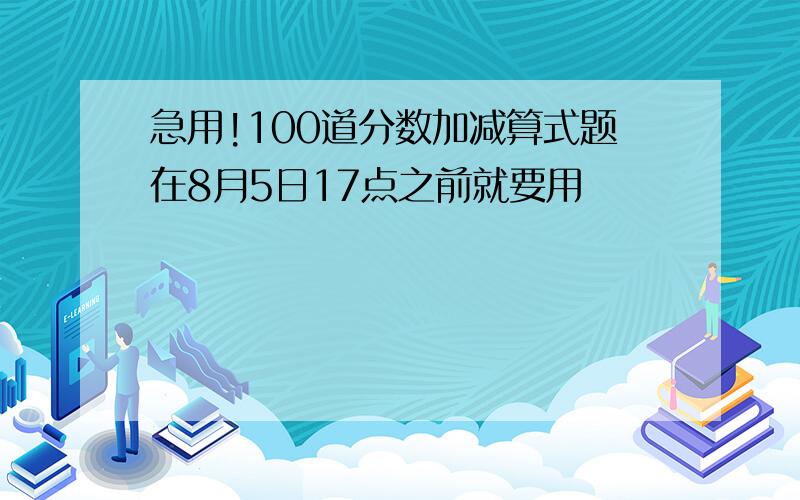 急用!100道分数加减算式题在8月5日17点之前就要用