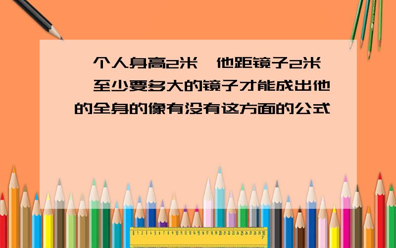 一个人身高2米,他距镜子2米,至少要多大的镜子才能成出他的全身的像有没有这方面的公式