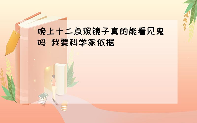 晚上十二点照镜子真的能看见鬼吗 我要科学家依据