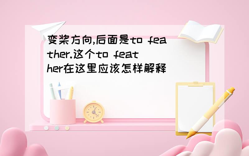 变桨方向,后面是to feather.这个to feather在这里应该怎样解释