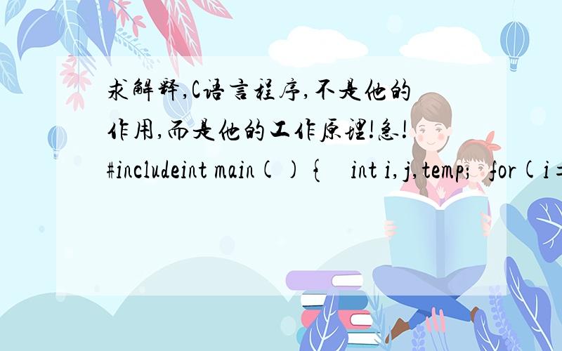 求解释,C语言程序,不是他的作用,而是他的工作原理!急!#includeint main(){ int i,j,temp;for(i=100;i