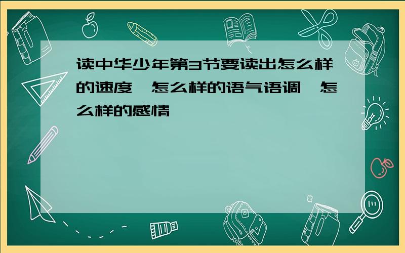 读中华少年第3节要读出怎么样的速度,怎么样的语气语调,怎么样的感情