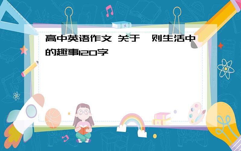 高中英语作文 关于一则生活中的趣事120字