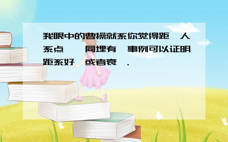 我眼中的曹操就系你觉得距噶人系点噶,同埋有咩事例可以证明距系好噶或者衰噶.