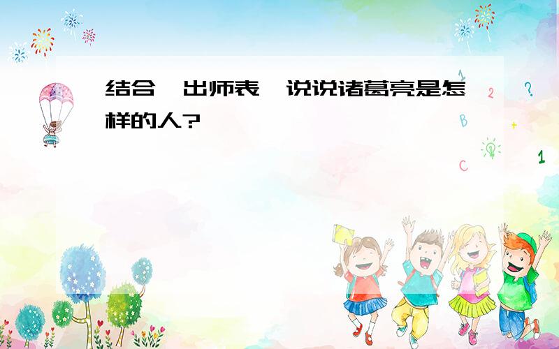 结合《出师表》说说诸葛亮是怎样的人?