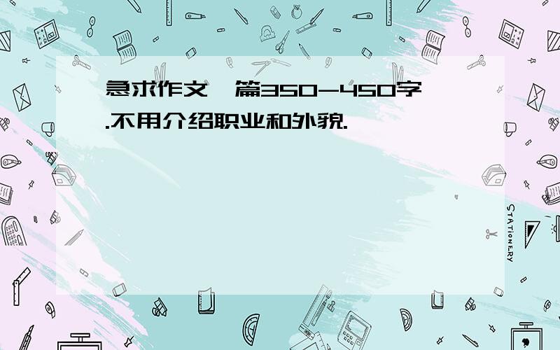 急求作文一篇350-450字.不用介绍职业和外貌.