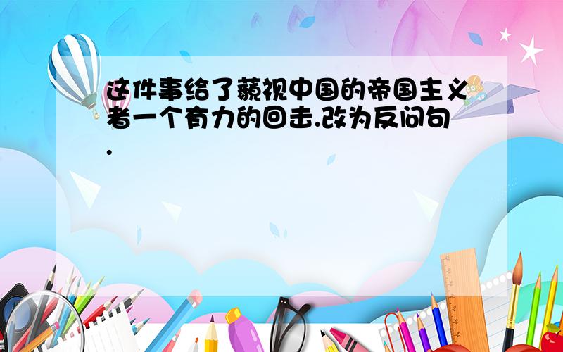 这件事给了藐视中国的帝国主义者一个有力的回击.改为反问句.