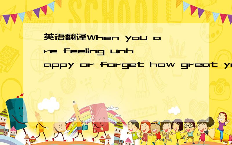 英语翻译When you are feeling unhappy or forget how great you are,here are six ways to make you feel good about yourself.(1) Look in the mirror and say to yourself,