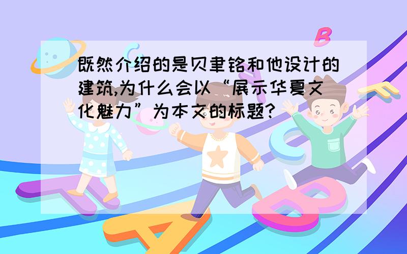 既然介绍的是贝聿铭和他设计的建筑,为什么会以“展示华夏文化魅力”为本文的标题?