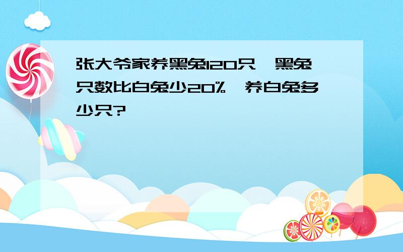 张大爷家养黑兔120只,黑兔只数比白兔少20%,养白兔多少只?