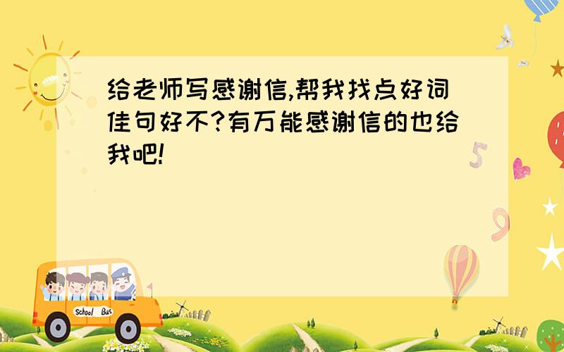 给老师写感谢信,帮我找点好词佳句好不?有万能感谢信的也给我吧!