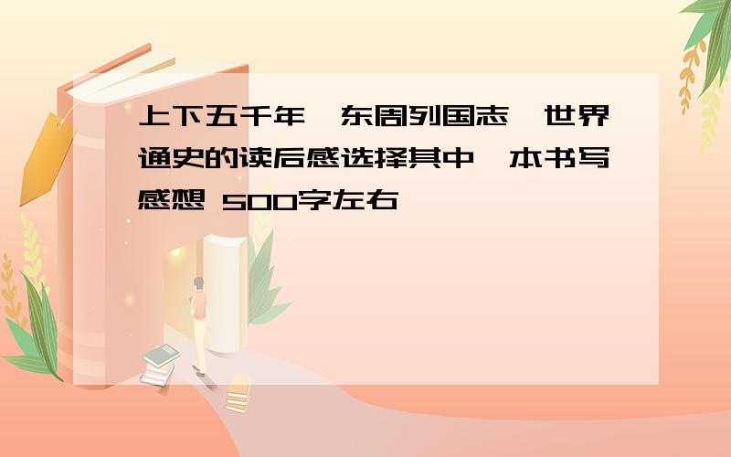 上下五千年,东周列国志,世界通史的读后感选择其中一本书写感想 500字左右,