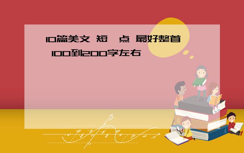 10篇美文 短一点 最好整首 100到200字左右