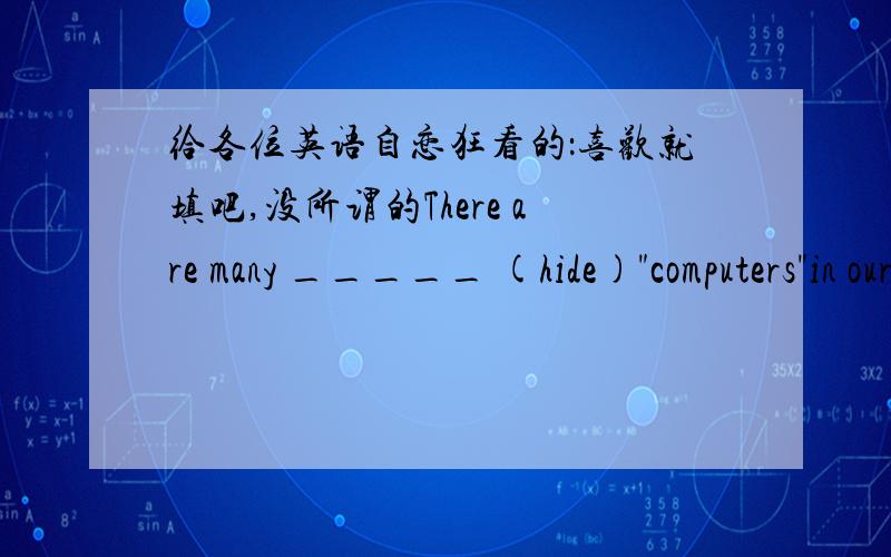 给各位英语自恋狂看的：喜欢就填吧,没所谓的There are many _____ (hide)