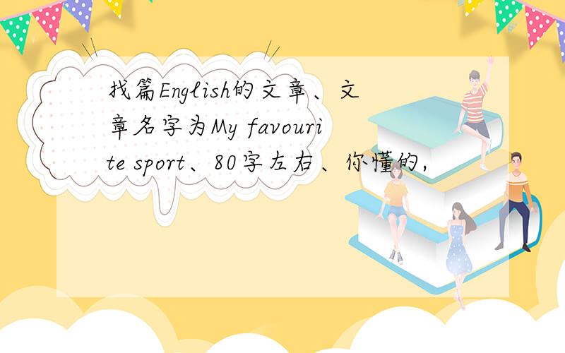 找篇English的文章、文章名字为My favourite sport、80字左右、你懂的,