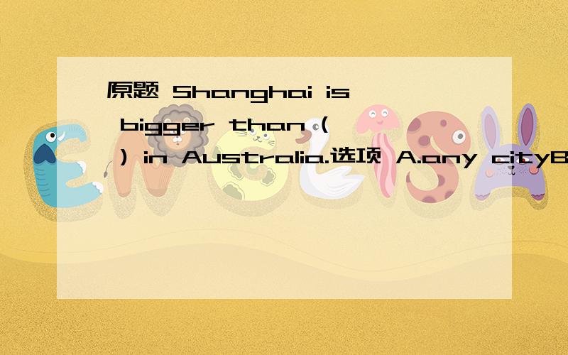 原题 Shanghai is bigger than ( ) in Australia.选项 A.any cityB.any citiesC.any other cityD.any other cities别为了赚分随便就回答,