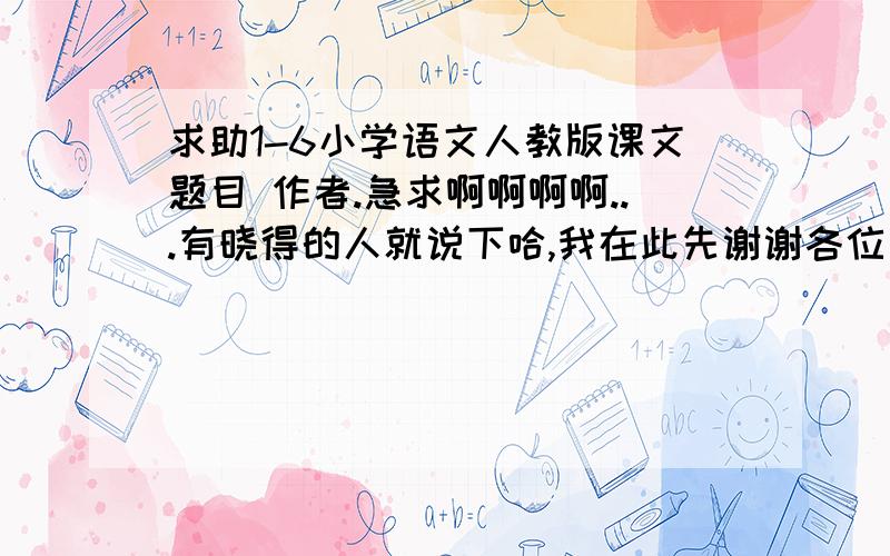 求助1-6小学语文人教版课文题目 作者.急求啊啊啊啊...有晓得的人就说下哈,我在此先谢谢各位了{随机数Z