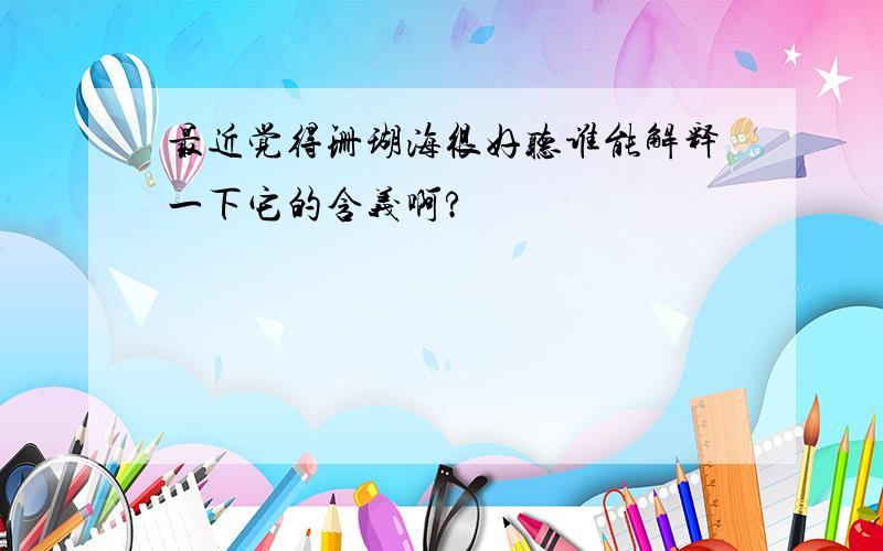 最近觉得珊瑚海很好听谁能解释一下它的含义啊?