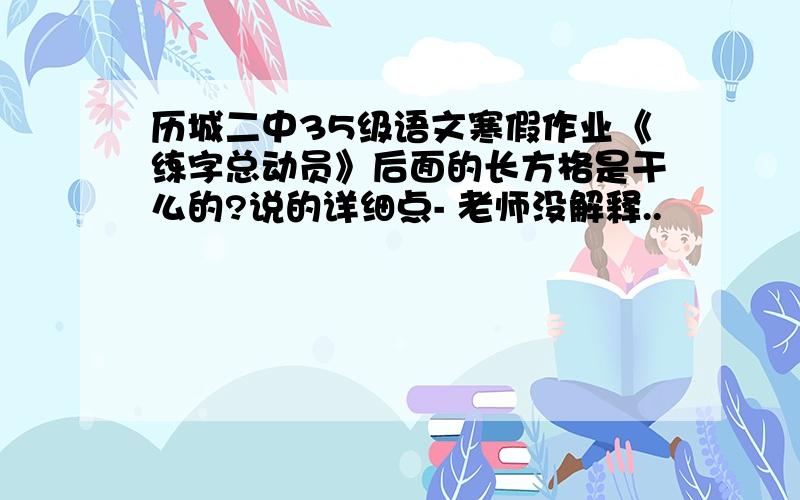 历城二中35级语文寒假作业《练字总动员》后面的长方格是干么的?说的详细点- 老师没解释..