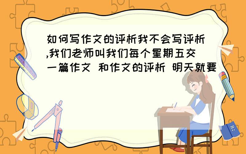 如何写作文的评析我不会写评析,我们老师叫我们每个星期五交一篇作文 和作文的评析 明天就要