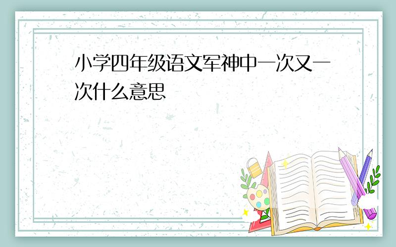 小学四年级语文军神中一次又一次什么意思