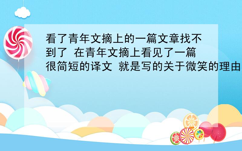 看了青年文摘上的一篇文章找不到了 在青年文摘上看见了一篇很简短的译文 就是写的关于微笑的理由的 很清新 描写的都是几个很细小的很美好的生活片段 帮我找找啊...着急..