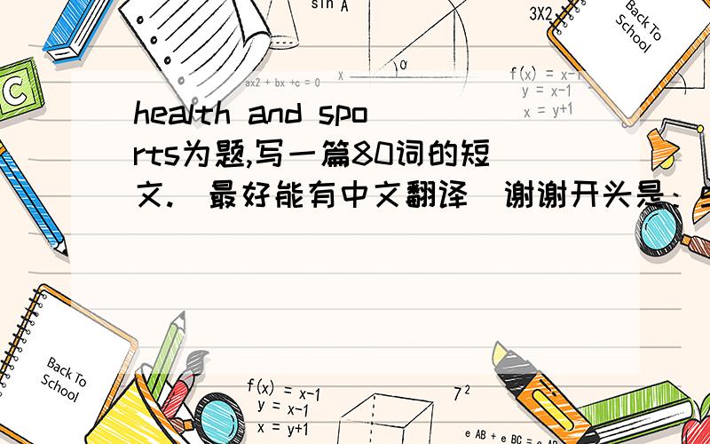 health and sports为题,写一篇80词的短文.(最好能有中文翻译）谢谢开头是：good health is very impoerant to eneryone