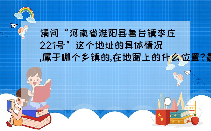 请问“河南省淮阳县鲁台镇李庄221号”这个地址的具体情况,属于哪个乡镇的,在地图上的什么位置?最好能有这个村的村委会联络方式。十万火急！