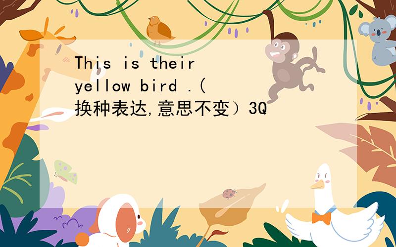 This is their yellow bird .(换种表达,意思不变）3Q